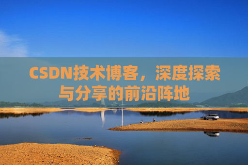 CSDN技术博客，深度探索与分享的前沿阵地